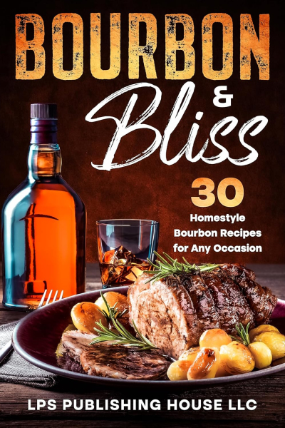 Bourbon & Bliss: 30 Homestyle Bourbon Recipes for Any Occasion