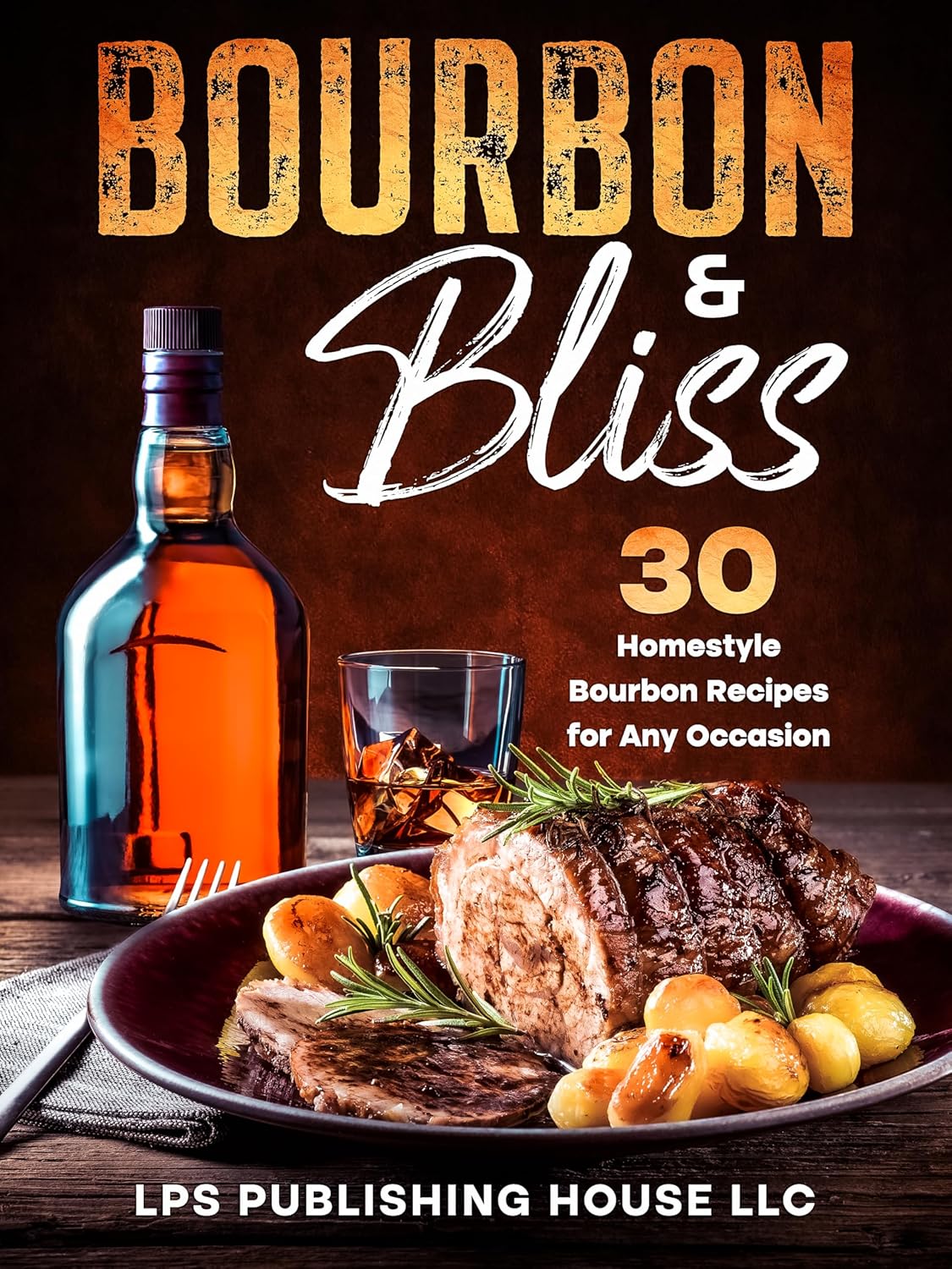 Bourbon & Bliss: 30 Homestyle Bourbon Recipes for Any Occasion